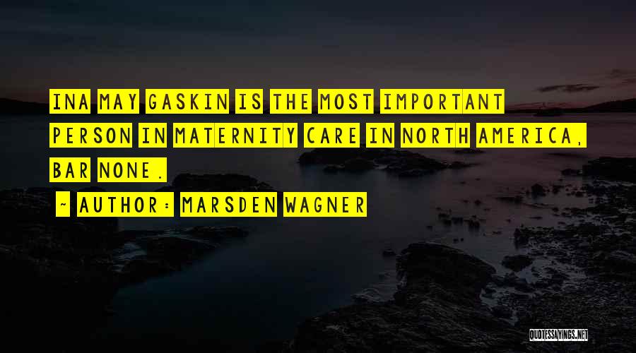 Marsden Wagner Quotes: Ina May Gaskin Is The Most Important Person In Maternity Care In North America, Bar None.