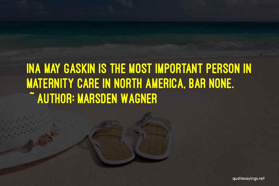 Marsden Wagner Quotes: Ina May Gaskin Is The Most Important Person In Maternity Care In North America, Bar None.