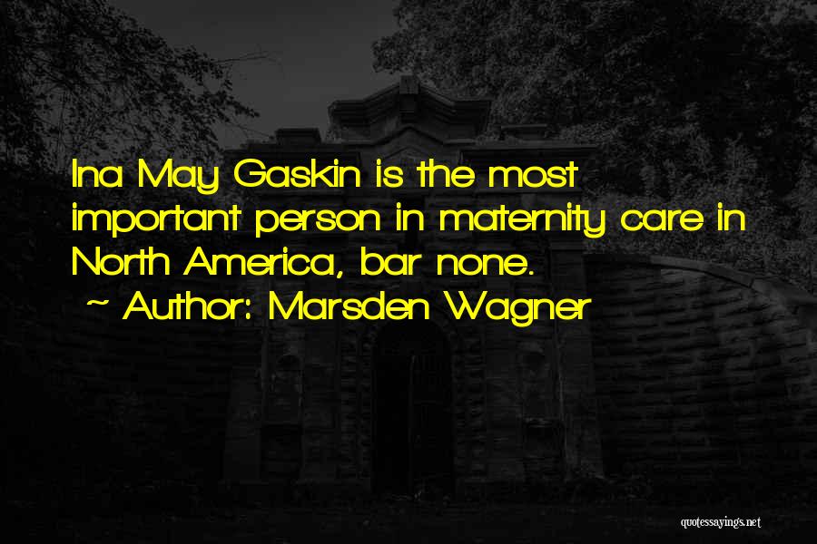 Marsden Wagner Quotes: Ina May Gaskin Is The Most Important Person In Maternity Care In North America, Bar None.