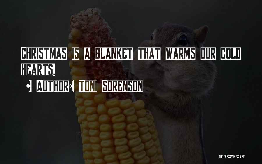 Toni Sorenson Quotes: Christmas Is A Blanket That Warms Our Cold Hearts.