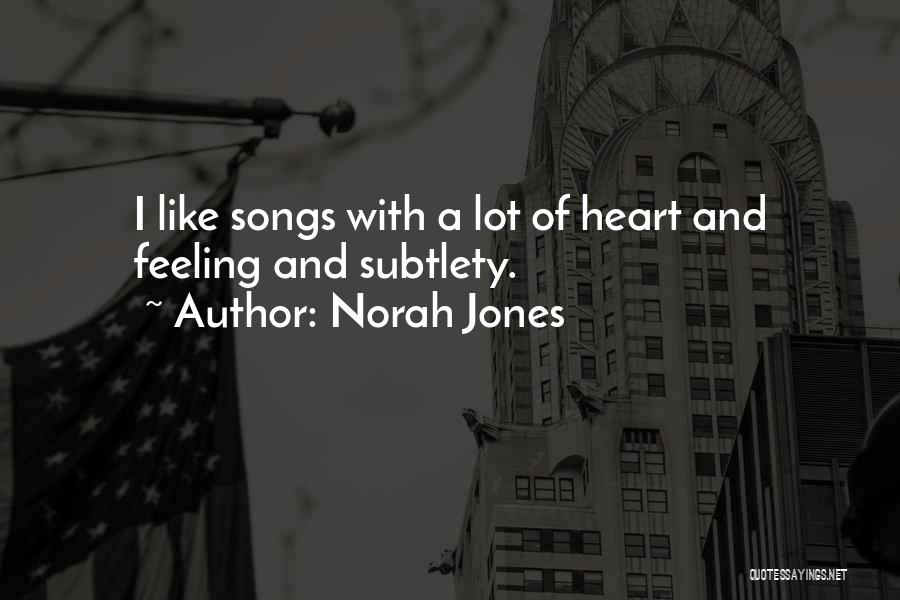 Norah Jones Quotes: I Like Songs With A Lot Of Heart And Feeling And Subtlety.