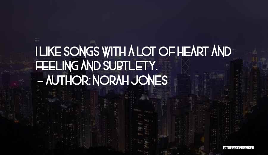 Norah Jones Quotes: I Like Songs With A Lot Of Heart And Feeling And Subtlety.