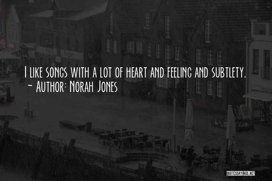 Norah Jones Quotes: I Like Songs With A Lot Of Heart And Feeling And Subtlety.