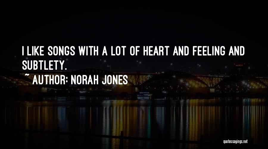 Norah Jones Quotes: I Like Songs With A Lot Of Heart And Feeling And Subtlety.