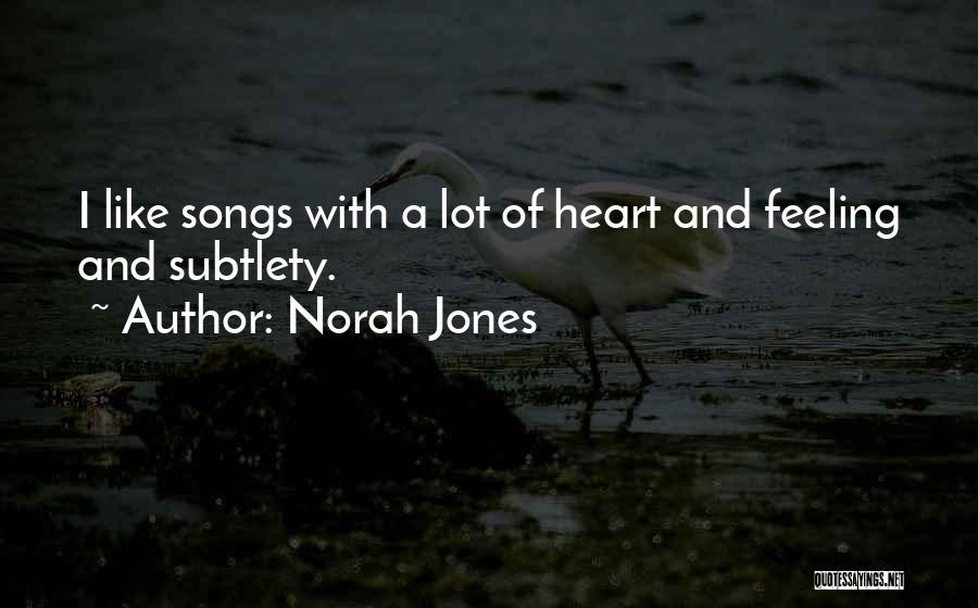 Norah Jones Quotes: I Like Songs With A Lot Of Heart And Feeling And Subtlety.