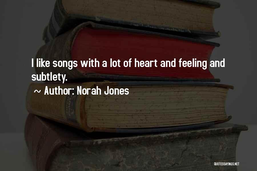 Norah Jones Quotes: I Like Songs With A Lot Of Heart And Feeling And Subtlety.