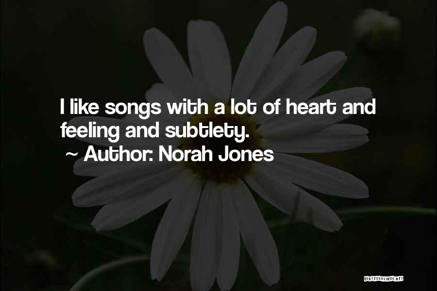 Norah Jones Quotes: I Like Songs With A Lot Of Heart And Feeling And Subtlety.