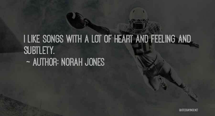 Norah Jones Quotes: I Like Songs With A Lot Of Heart And Feeling And Subtlety.