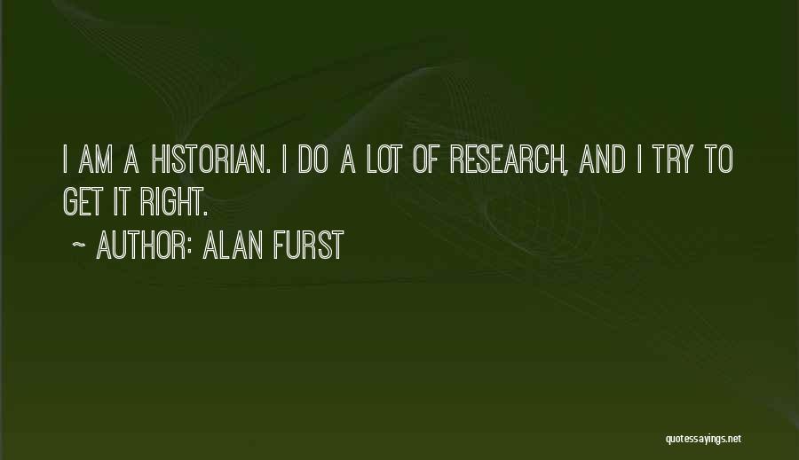 Alan Furst Quotes: I Am A Historian. I Do A Lot Of Research, And I Try To Get It Right.