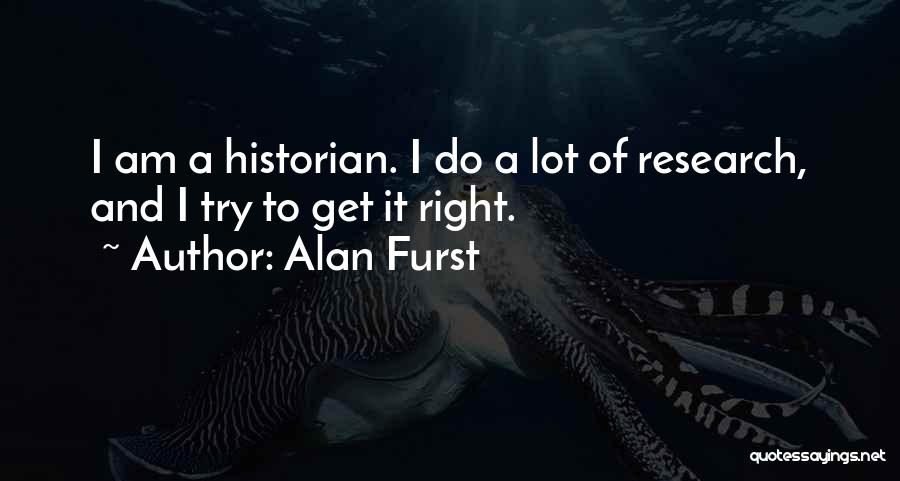 Alan Furst Quotes: I Am A Historian. I Do A Lot Of Research, And I Try To Get It Right.