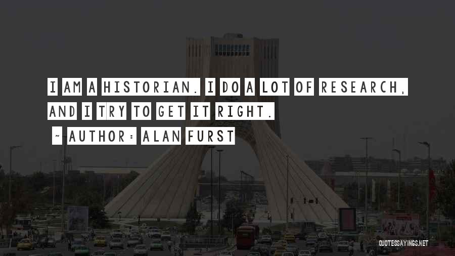 Alan Furst Quotes: I Am A Historian. I Do A Lot Of Research, And I Try To Get It Right.