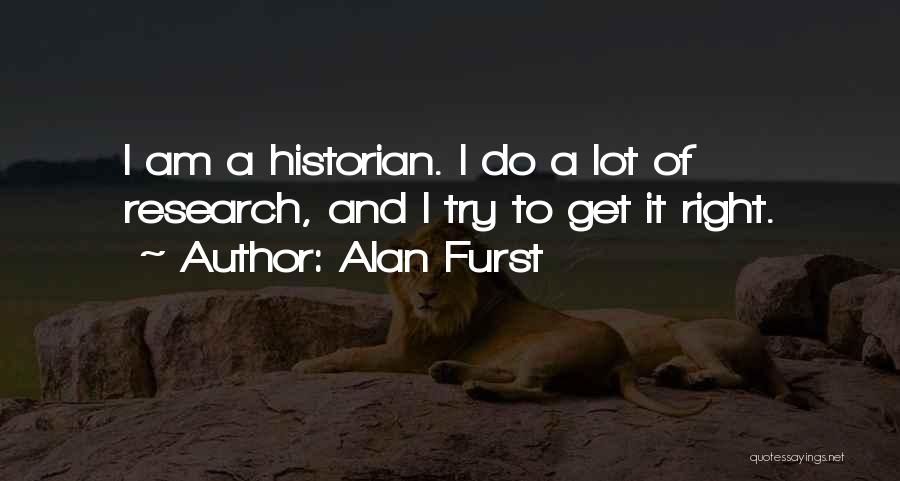 Alan Furst Quotes: I Am A Historian. I Do A Lot Of Research, And I Try To Get It Right.