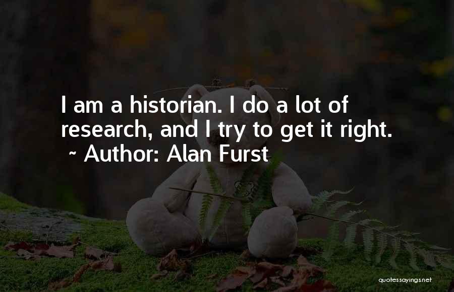 Alan Furst Quotes: I Am A Historian. I Do A Lot Of Research, And I Try To Get It Right.