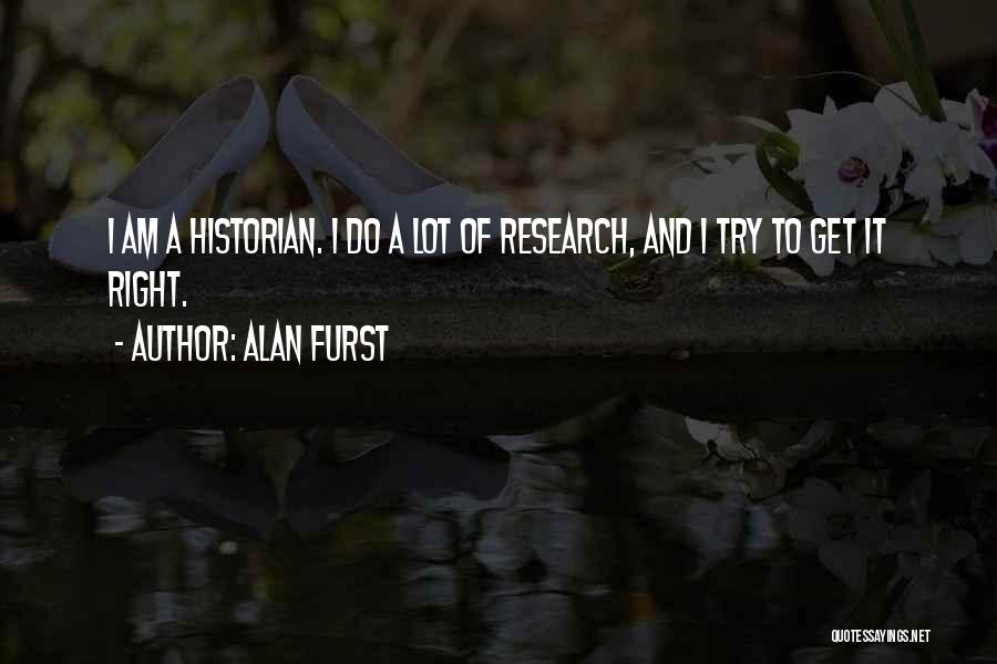Alan Furst Quotes: I Am A Historian. I Do A Lot Of Research, And I Try To Get It Right.