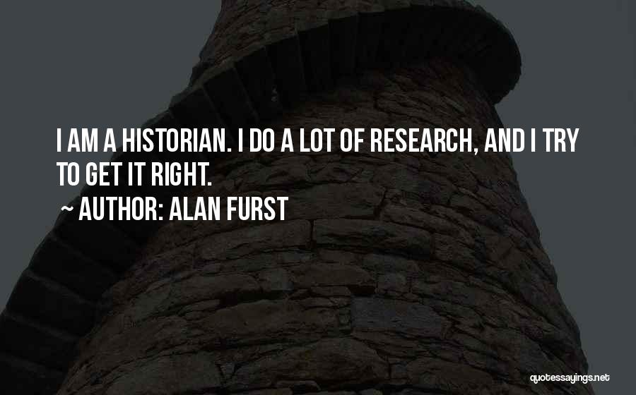 Alan Furst Quotes: I Am A Historian. I Do A Lot Of Research, And I Try To Get It Right.