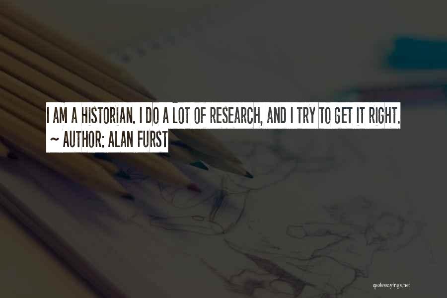 Alan Furst Quotes: I Am A Historian. I Do A Lot Of Research, And I Try To Get It Right.