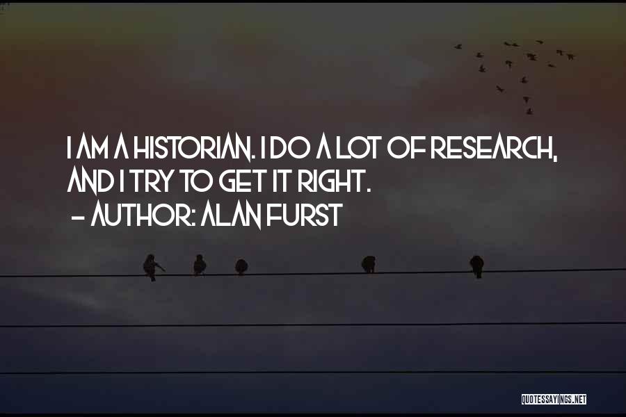 Alan Furst Quotes: I Am A Historian. I Do A Lot Of Research, And I Try To Get It Right.