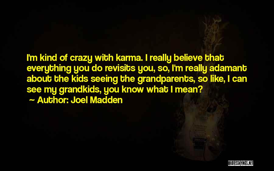 Joel Madden Quotes: I'm Kind Of Crazy With Karma. I Really Believe That Everything You Do Revisits You, So, I'm Really Adamant About