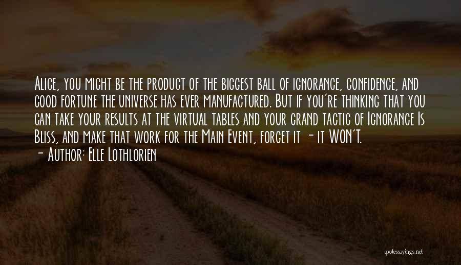 Elle Lothlorien Quotes: Alice, You Might Be The Product Of The Biggest Ball Of Ignorance, Confidence, And Good Fortune The Universe Has Ever