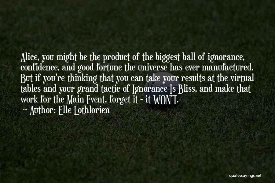 Elle Lothlorien Quotes: Alice, You Might Be The Product Of The Biggest Ball Of Ignorance, Confidence, And Good Fortune The Universe Has Ever