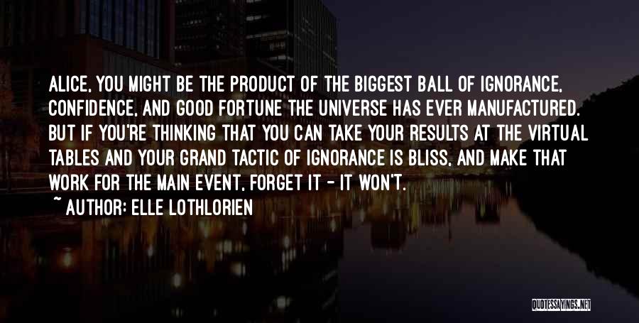 Elle Lothlorien Quotes: Alice, You Might Be The Product Of The Biggest Ball Of Ignorance, Confidence, And Good Fortune The Universe Has Ever