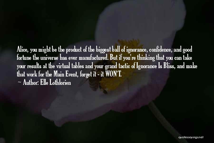 Elle Lothlorien Quotes: Alice, You Might Be The Product Of The Biggest Ball Of Ignorance, Confidence, And Good Fortune The Universe Has Ever