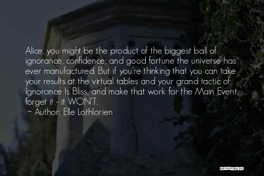 Elle Lothlorien Quotes: Alice, You Might Be The Product Of The Biggest Ball Of Ignorance, Confidence, And Good Fortune The Universe Has Ever
