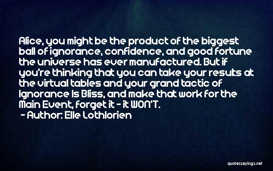 Elle Lothlorien Quotes: Alice, You Might Be The Product Of The Biggest Ball Of Ignorance, Confidence, And Good Fortune The Universe Has Ever