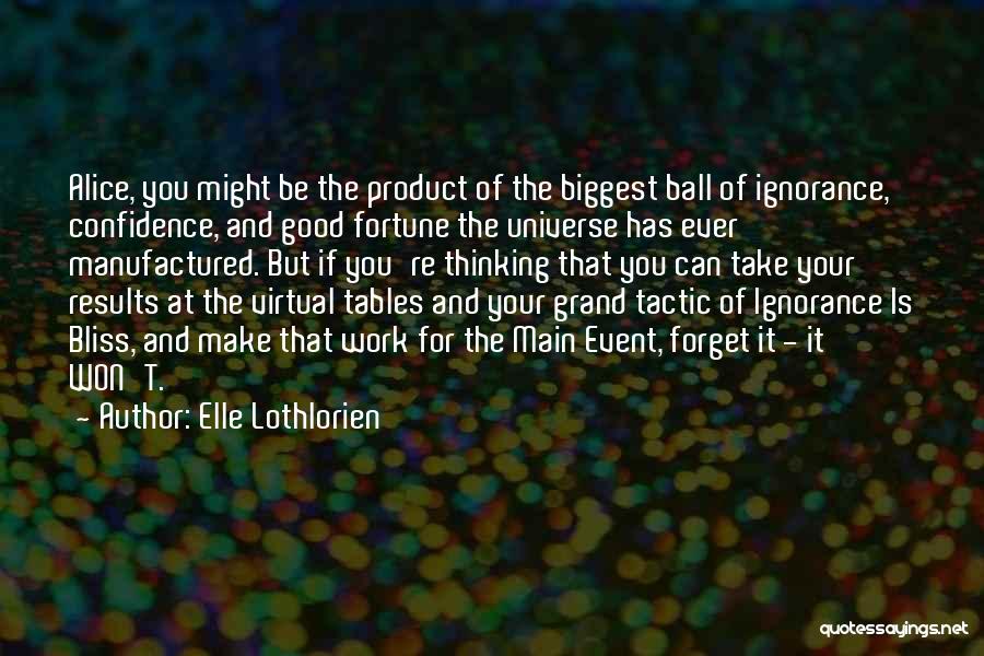 Elle Lothlorien Quotes: Alice, You Might Be The Product Of The Biggest Ball Of Ignorance, Confidence, And Good Fortune The Universe Has Ever