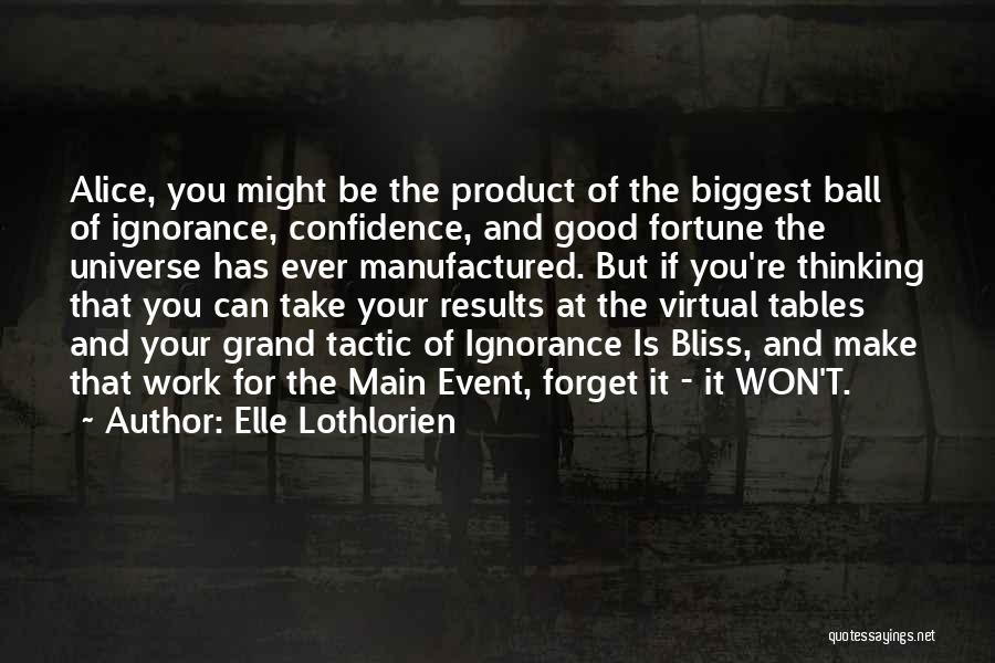 Elle Lothlorien Quotes: Alice, You Might Be The Product Of The Biggest Ball Of Ignorance, Confidence, And Good Fortune The Universe Has Ever