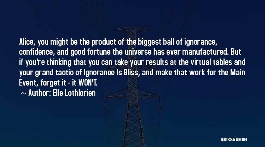 Elle Lothlorien Quotes: Alice, You Might Be The Product Of The Biggest Ball Of Ignorance, Confidence, And Good Fortune The Universe Has Ever