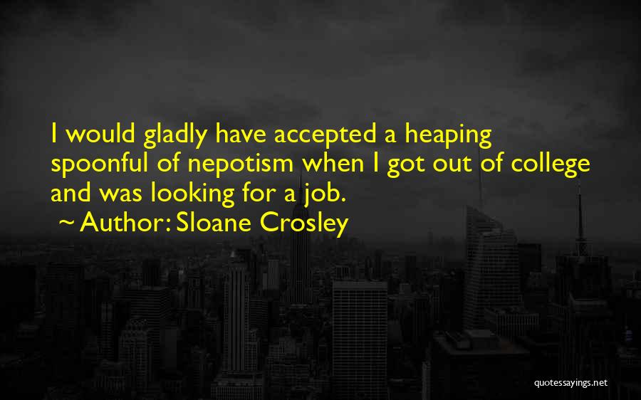 Sloane Crosley Quotes: I Would Gladly Have Accepted A Heaping Spoonful Of Nepotism When I Got Out Of College And Was Looking For