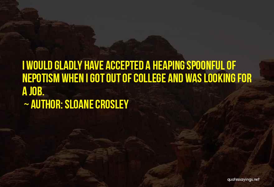 Sloane Crosley Quotes: I Would Gladly Have Accepted A Heaping Spoonful Of Nepotism When I Got Out Of College And Was Looking For