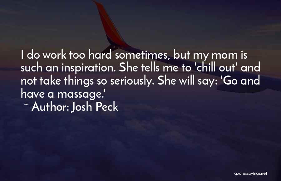 Josh Peck Quotes: I Do Work Too Hard Sometimes, But My Mom Is Such An Inspiration. She Tells Me To 'chill Out' And