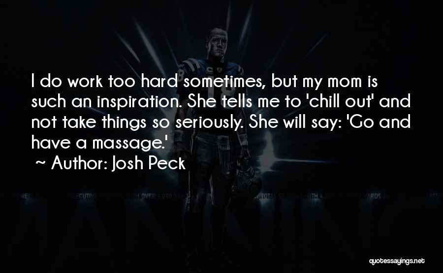 Josh Peck Quotes: I Do Work Too Hard Sometimes, But My Mom Is Such An Inspiration. She Tells Me To 'chill Out' And