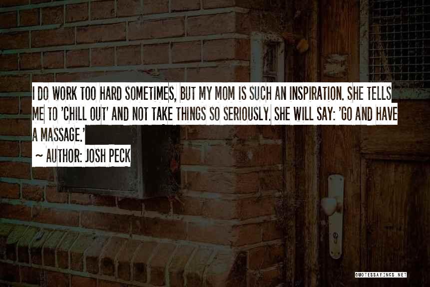 Josh Peck Quotes: I Do Work Too Hard Sometimes, But My Mom Is Such An Inspiration. She Tells Me To 'chill Out' And