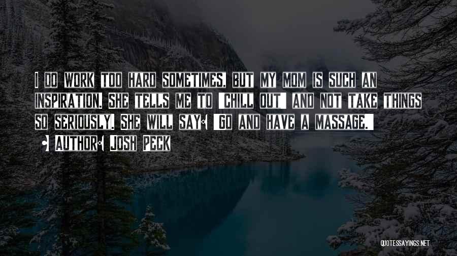 Josh Peck Quotes: I Do Work Too Hard Sometimes, But My Mom Is Such An Inspiration. She Tells Me To 'chill Out' And