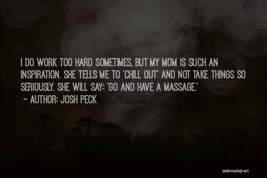Josh Peck Quotes: I Do Work Too Hard Sometimes, But My Mom Is Such An Inspiration. She Tells Me To 'chill Out' And