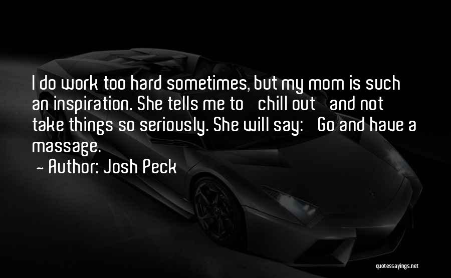 Josh Peck Quotes: I Do Work Too Hard Sometimes, But My Mom Is Such An Inspiration. She Tells Me To 'chill Out' And