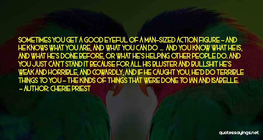 Cherie Priest Quotes: Sometimes You Get A Good Eyeful Of A Man-sized Action Figure - And He Knows What You Are, And What