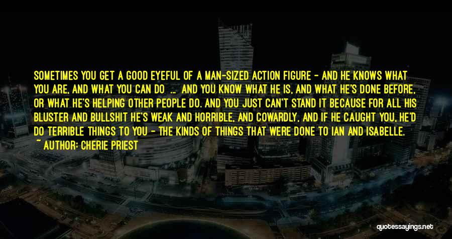 Cherie Priest Quotes: Sometimes You Get A Good Eyeful Of A Man-sized Action Figure - And He Knows What You Are, And What