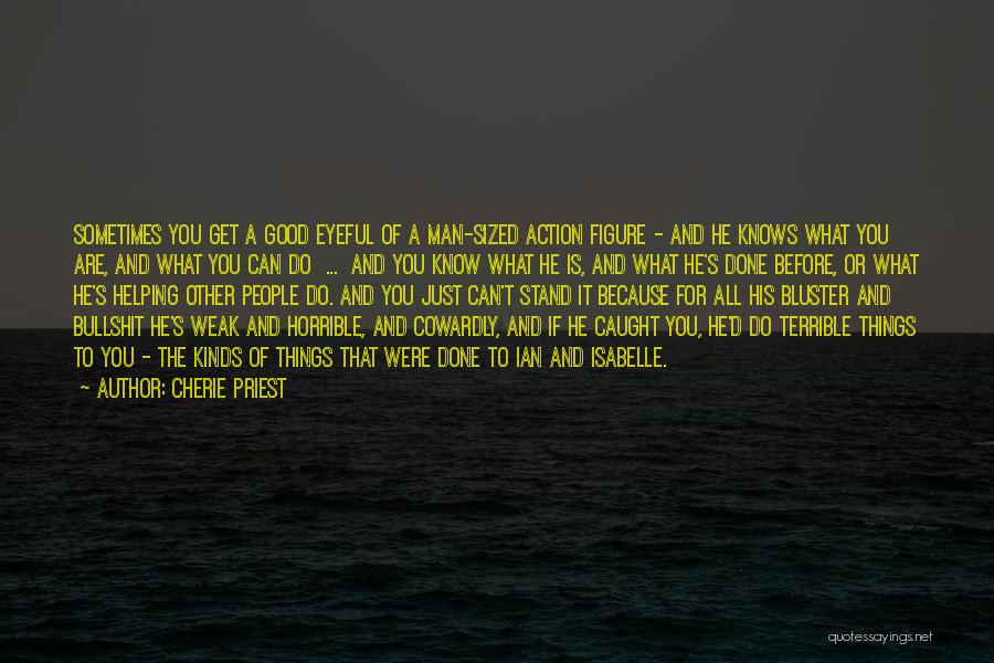 Cherie Priest Quotes: Sometimes You Get A Good Eyeful Of A Man-sized Action Figure - And He Knows What You Are, And What