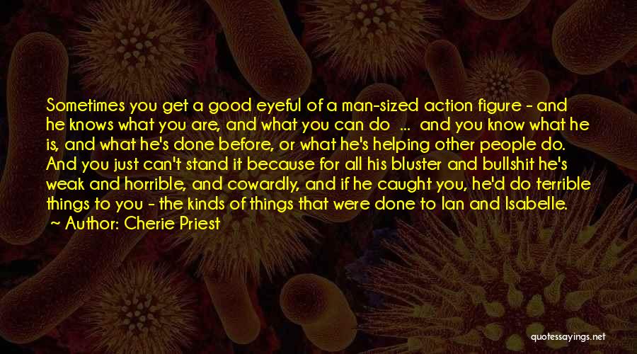 Cherie Priest Quotes: Sometimes You Get A Good Eyeful Of A Man-sized Action Figure - And He Knows What You Are, And What