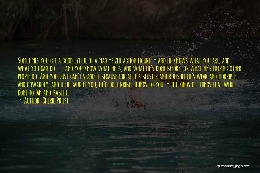 Cherie Priest Quotes: Sometimes You Get A Good Eyeful Of A Man-sized Action Figure - And He Knows What You Are, And What