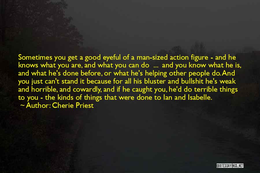 Cherie Priest Quotes: Sometimes You Get A Good Eyeful Of A Man-sized Action Figure - And He Knows What You Are, And What