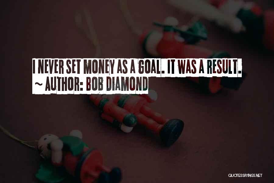 Bob Diamond Quotes: I Never Set Money As A Goal. It Was A Result.