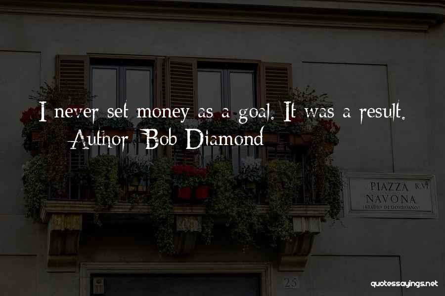Bob Diamond Quotes: I Never Set Money As A Goal. It Was A Result.