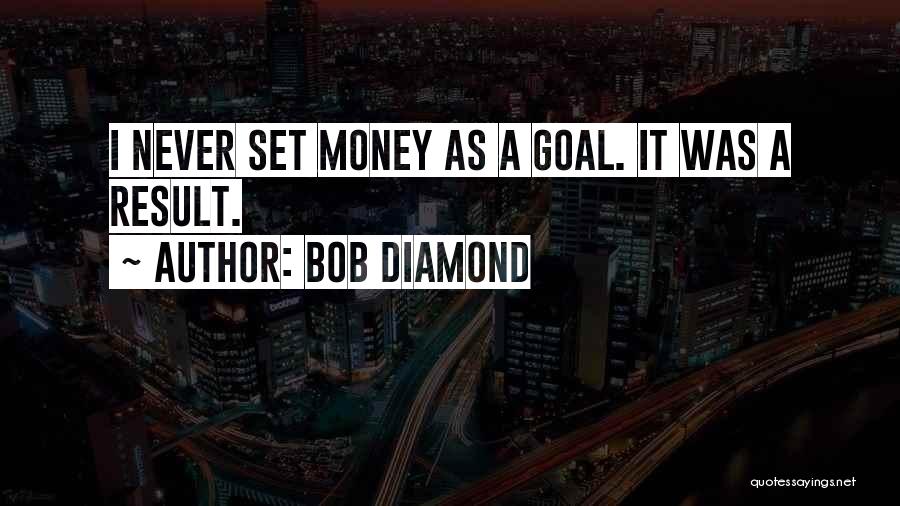 Bob Diamond Quotes: I Never Set Money As A Goal. It Was A Result.