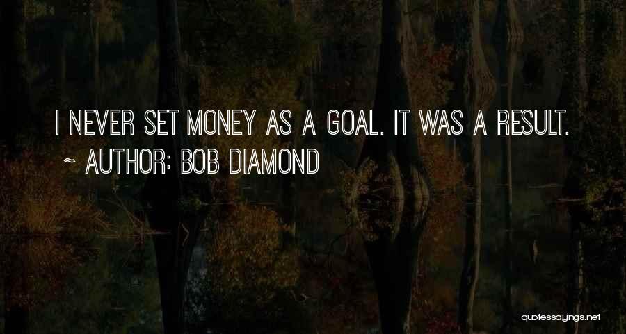 Bob Diamond Quotes: I Never Set Money As A Goal. It Was A Result.