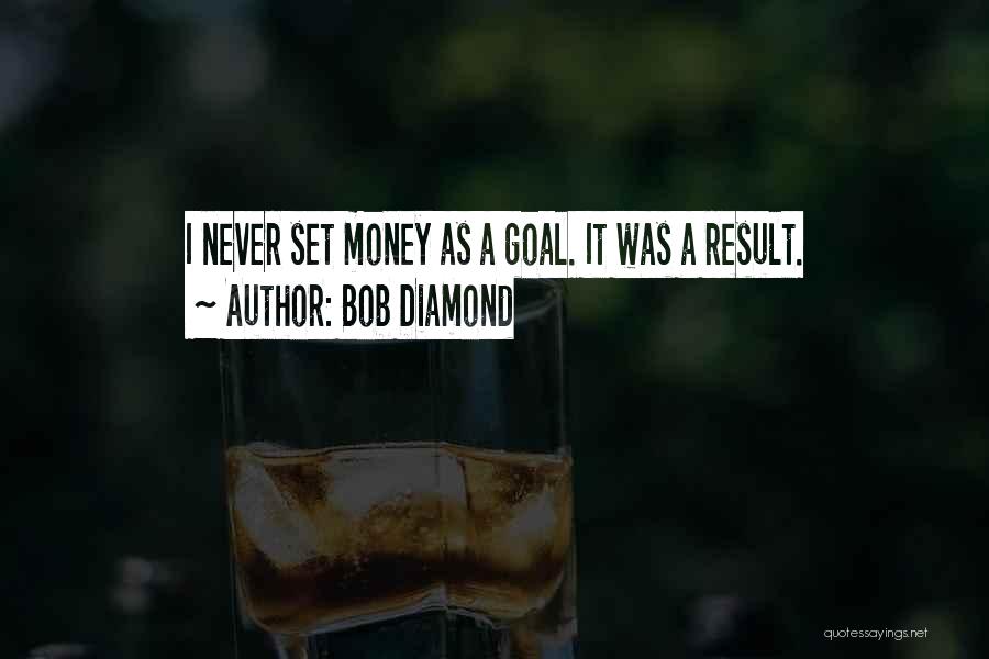 Bob Diamond Quotes: I Never Set Money As A Goal. It Was A Result.